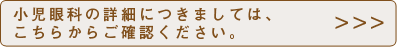 小児眼科の詳細につきましては、こちらからご確認ください。